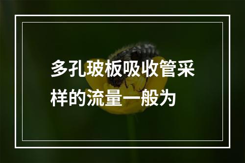 多孔玻板吸收管采样的流量一般为