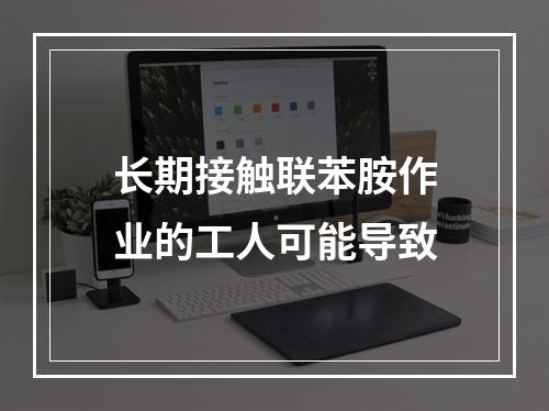 长期接触联苯胺作业的工人可能导致