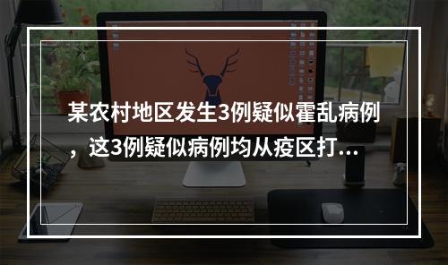 某农村地区发生3例疑似霍乱病例，这3例疑似病例均从疫区打工回