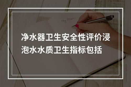 净水器卫生安全性评价浸泡水水质卫生指标包括