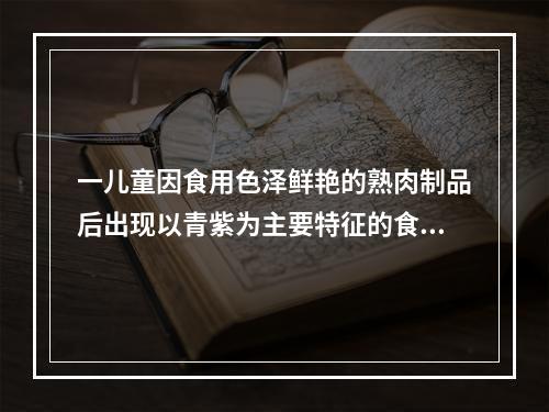 一儿童因食用色泽鲜艳的熟肉制品后出现以青紫为主要特征的食物中