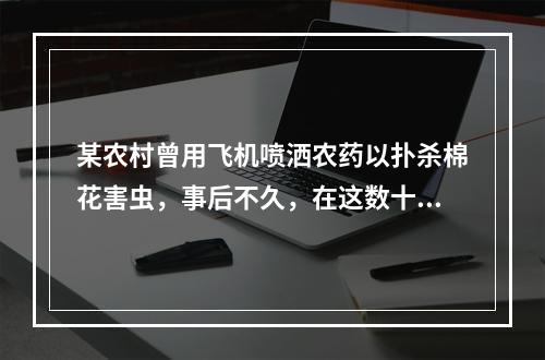 某农村曾用飞机喷洒农药以扑杀棉花害虫，事后不久，在这数十平方