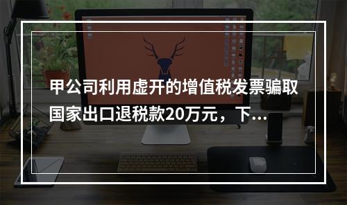 甲公司利用虚开的增值税发票骗取国家出口退税款20万元，下列说