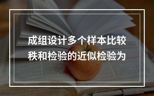 成组设计多个样本比较秩和检验的近似检验为