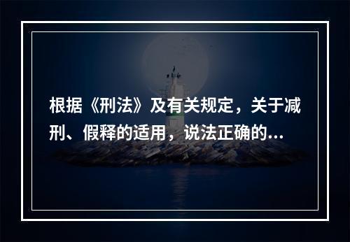 根据《刑法》及有关规定，关于减刑、假释的适用，说法正确的是（