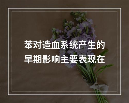 苯对造血系统产生的早期影响主要表现在