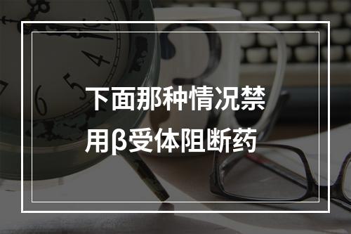 下面那种情况禁用β受体阻断药