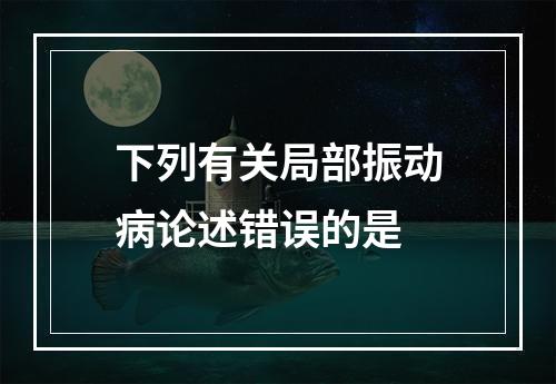 下列有关局部振动病论述错误的是