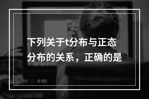 下列关于t分布与正态分布的关系，正确的是