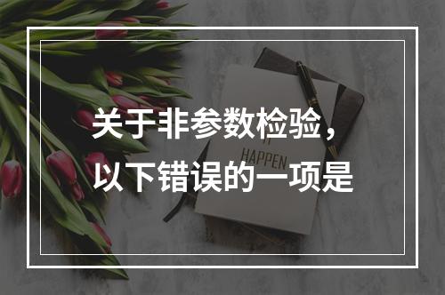 关于非参数检验，以下错误的一项是