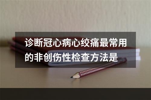 诊断冠心病心绞痛最常用的非创伤性检查方法是