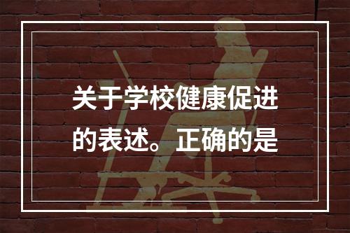 关于学校健康促进的表述。正确的是