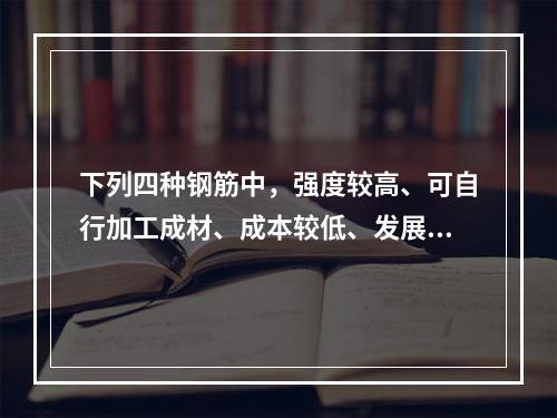 下列四种钢筋中，强度较高、可自行加工成材、成本较低、发展较