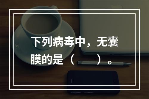 下列病毒中，无囊膜的是（　　）。