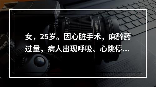 女，25岁。因心脏手术，麻醉药过量，病人出现呼吸、心跳停止，