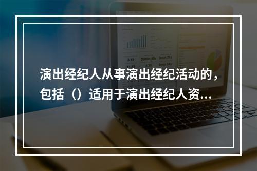 演出经纪人从事演出经纪活动的，包括（）适用于演出经纪人资格认