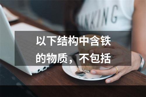 以下结构中含铁的物质，不包括