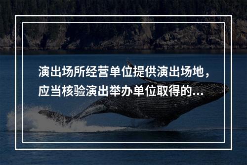 演出场所经营单位提供演出场地，应当核验演出举办单位取得的批准