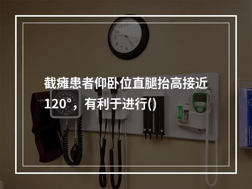 截瘫患者仰卧位直腿抬高接近120°，有利于进行()