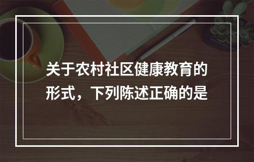 关于农村社区健康教育的形式，下列陈述正确的是