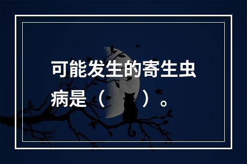 可能发生的寄生虫病是（　　）。