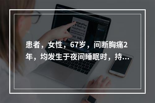 患者，女性，67岁，间断胸痛2年，均发生于夜间睡眠时，持续2