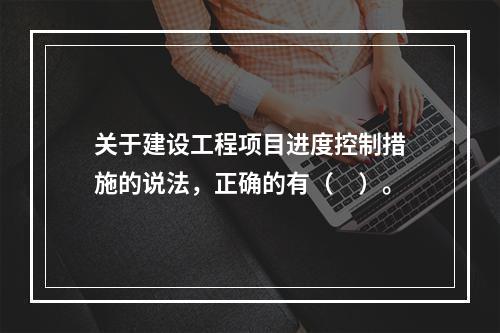 关于建设工程项目进度控制措施的说法，正确的有（　）。