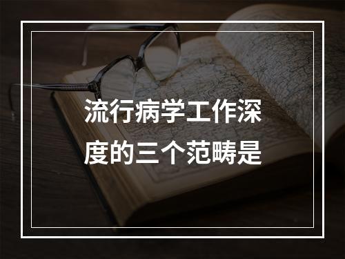 流行病学工作深度的三个范畴是