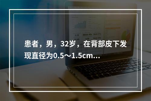 患者，男，32岁，在背部皮下发现直径为0.5～1.5cm大小