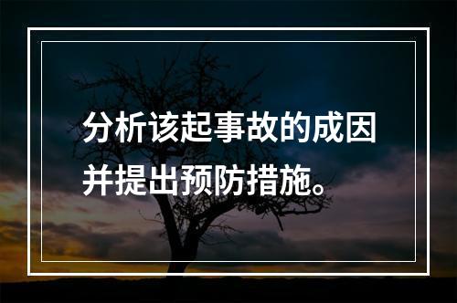 分析该起事故的成因并提出预防措施。