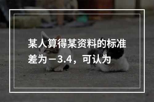 某人算得某资料的标准差为－3.4，可认为