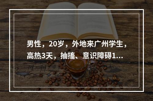 男性，20岁，外地来广州学生，高热3天，抽搐、意识障碍1天入