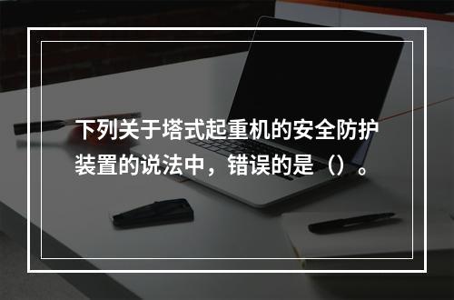 下列关于塔式起重机的安全防护装置的说法中，错误的是（）。