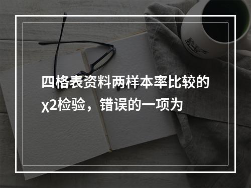 四格表资料两样本率比较的χ2检验，错误的一项为