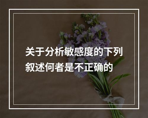 关于分析敏感度的下列叙述何者是不正确的