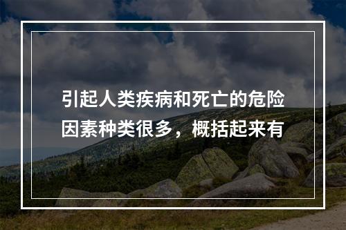 引起人类疾病和死亡的危险因素种类很多，概括起来有