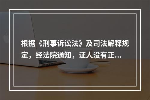 根据《刑事诉讼法》及司法解释规定，经法院通知，证人没有正当理