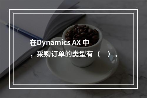 在Dynamics AX 中，采购订单的类型有（　）。