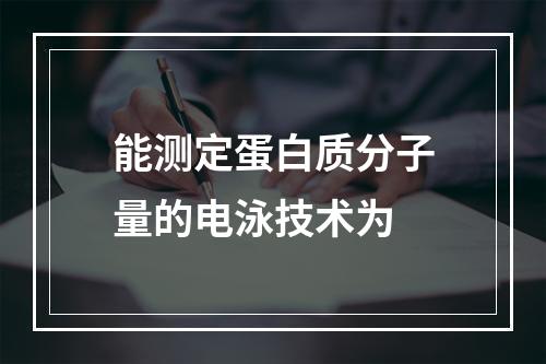 能测定蛋白质分子量的电泳技术为