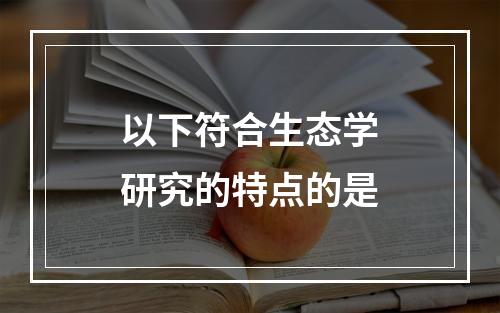 以下符合生态学研究的特点的是