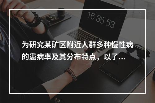 为研究某矿区附近人群多种慢性病的患病率及其分布特点，以了解开