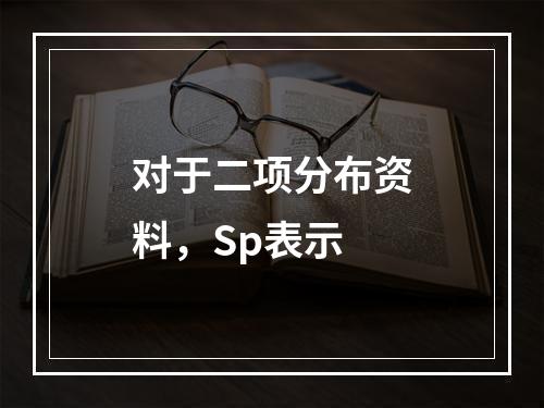 对于二项分布资料，Sp表示