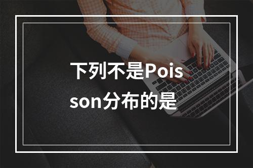 下列不是Poisson分布的是