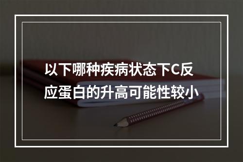 以下哪种疾病状态下C反应蛋白的升高可能性较小