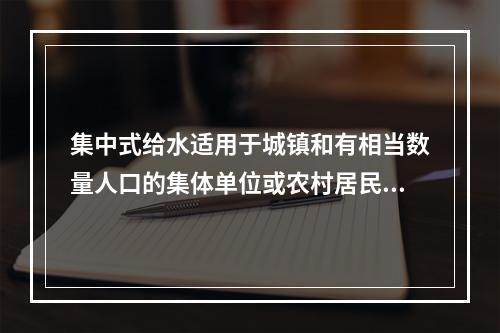 集中式给水适用于城镇和有相当数量人口的集体单位或农村居民点，