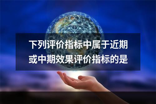 下列评价指标中属于近期或中期效果评价指标的是