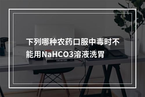 下列哪种农药口服中毒时不能用NaHCO3溶液洗胃