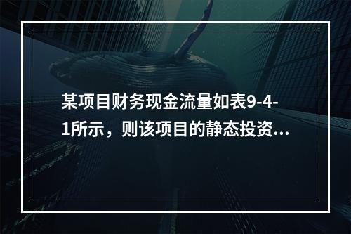 某项目财务现金流量如表9-4-1所示，则该项目的静态投资回