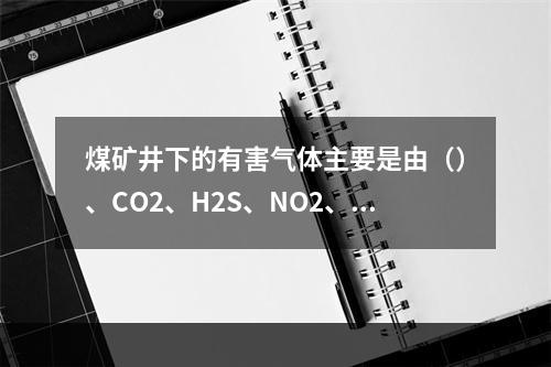 煤矿井下的有害气体主要是由（）、CO2、H2S、NO2、H2