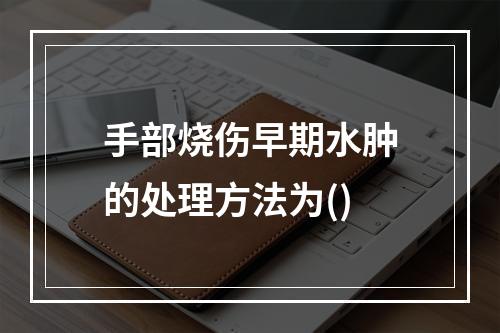 手部烧伤早期水肿的处理方法为()